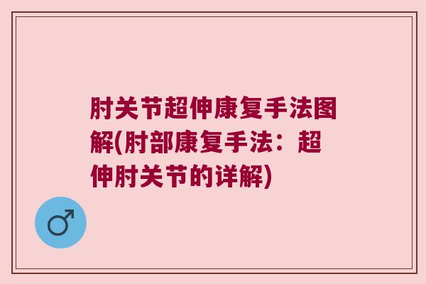 肘关节超伸康复手法图解(肘部康复手法：超伸肘关节的详解)