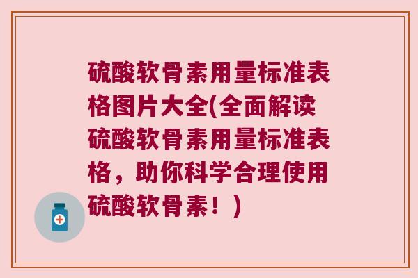 硫酸软骨素用量标准表格图片大全(全面解读硫酸软骨素用量标准表格，助你科学合理使用硫酸软骨素！)