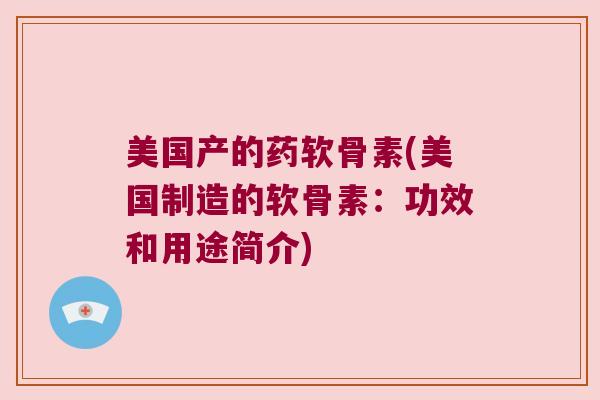 美国产的药软骨素(美国制造的软骨素:功效和用途简介) 美国产的药软骨素(美国制造的软骨素:功效和用途简介)