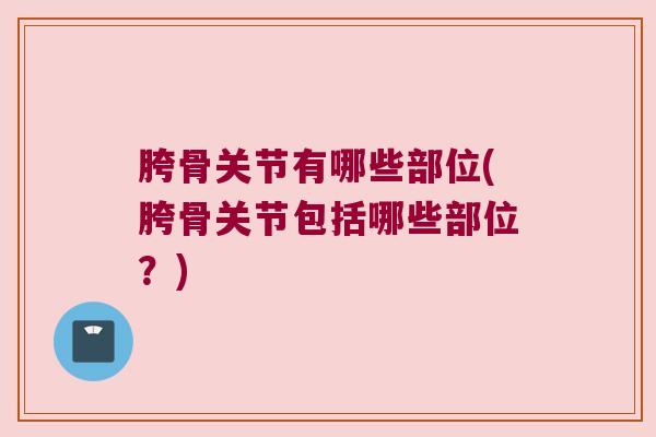 胯骨关节有哪些部位(胯骨关节包括哪些部位？)