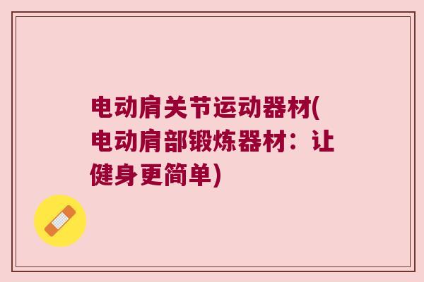 电动肩关节运动器材(电动肩部锻炼器材:让健身更简单) 电动肩关节运动器材(电动肩部锻炼器材:让健身更简单)