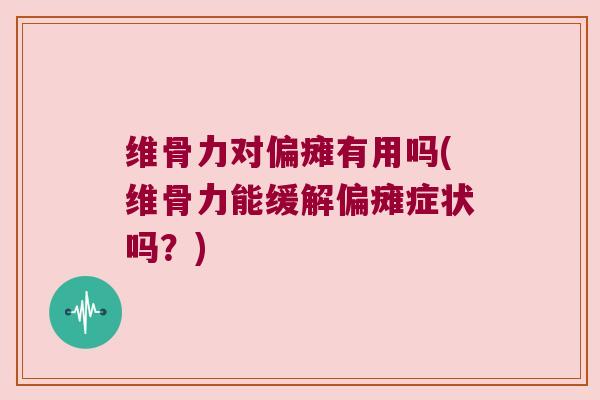 维骨力对偏瘫有用吗(维骨力能缓解偏瘫症状吗?) 维骨力对偏瘫有用吗(维骨力能缓解偏瘫症状吗?)