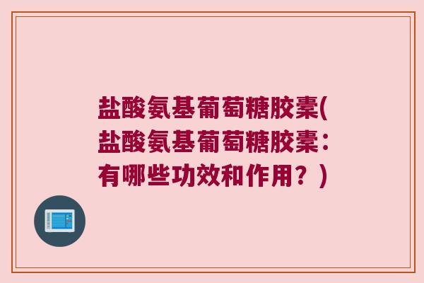 盐酸氨基葡萄糖胶橐(盐酸氨基葡萄糖胶橐：有哪些功效和作用？)