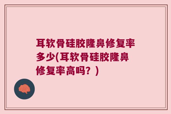 耳软骨硅胶隆鼻修复率多少(耳软骨硅胶隆鼻修复率高吗？)