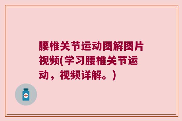 腰椎关节运动图解图片视频(学习腰椎关节运动,视频详解。) 腰椎关节运动图解图片视频(学习腰椎关节运动,视频详解。)