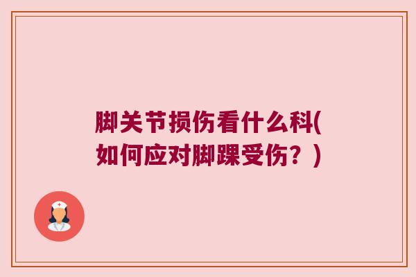脚关节损伤看什么科(如何应对脚踝受伤？)