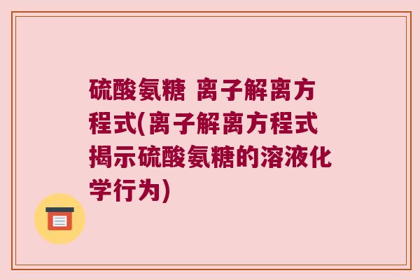 硫酸氨糖 离子解离方程式(离子解离方程式揭示硫酸氨糖的溶液化学行为)