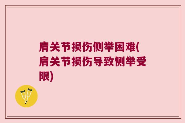 肩关节损伤侧举困难(肩关节损伤导致侧举受限) 肩关节损伤侧举困难(肩关节损伤导致侧举受限)