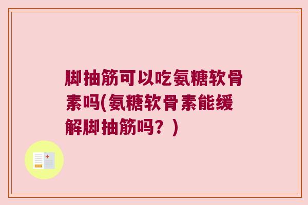 脚抽筋可以吃氨糖软骨素吗(氨糖软骨素能缓解脚抽筋吗?) 脚抽筋可以吃氨糖软骨素吗(氨糖软骨素能缓解脚抽筋吗?)