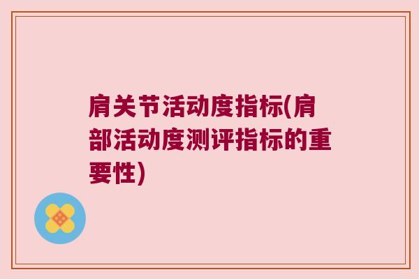 肩关节活动度指标(肩部活动度测评指标的重要性) 肩关节活动度指标(肩部活动度测评指标的重要性)