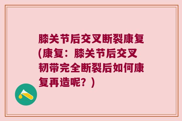 膝关节后交叉断裂康复(康复：膝关节后交叉韧带完全断裂后如何康复再造呢？)