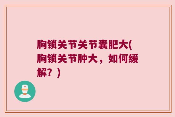 胸锁关节关节囊肥大(胸锁关节肿大，如何缓解？)