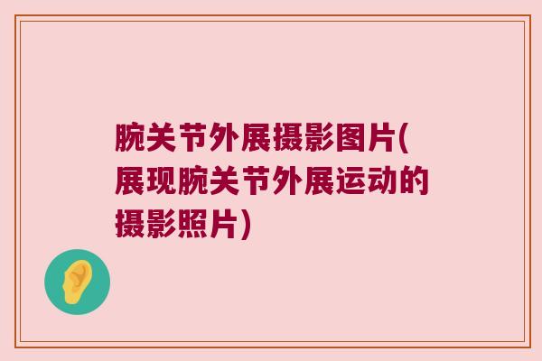 腕关节外展摄影图片(展现腕关节外展运动的摄影照片) 腕关节外展摄影图片(展现腕关节外展运动的摄影照片)