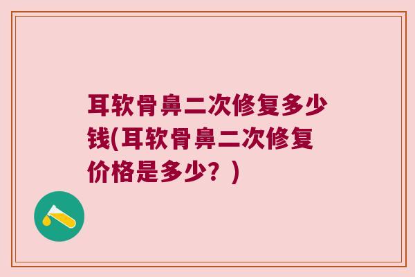 耳软骨鼻二次修复多少钱(耳软骨鼻二次修复价格是多少?) 耳软骨鼻二次修复多少钱(耳软骨鼻二次修复价格是多少?)