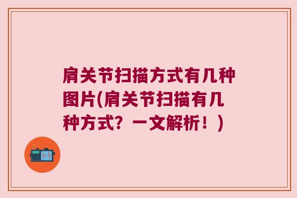 肩关节扫描方式有几种图片(肩关节扫描有几种方式?一文解析!) 肩关节扫描方式有几种图片(肩关节扫描有几种方式?一文解析!)