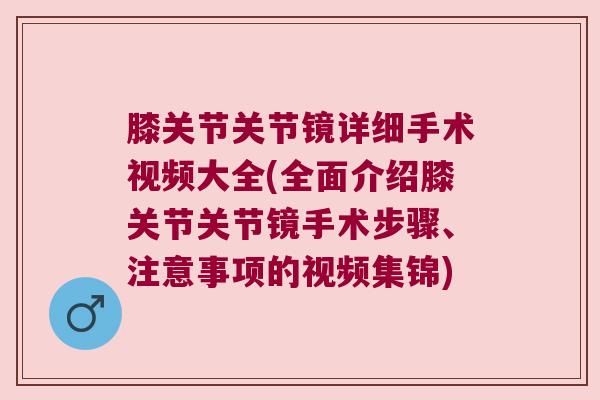 膝关节关节镜详细手术视频大全(全面介绍膝关节关节镜手术步骤、注意事项的视频集锦)