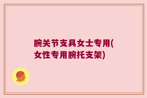 腕关节支具女士专用(女性专用腕托支架)