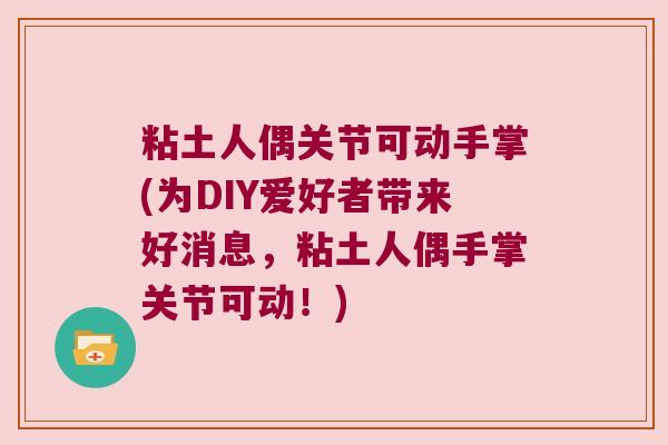 粘土人偶关节可动手掌(为DIY爱好者带来好消息,粘土人偶手掌关节可动!) 粘土人偶关节可动手掌(为DIY爱好者带来好消息,粘土人偶手掌关节可动!)