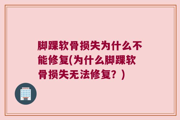 脚踝软骨损失为什么不能修复(为什么脚踝软骨损失无法修复？)