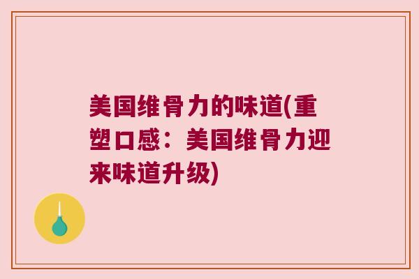 美国维骨力的味道(重塑口感:美国维骨力迎来味道升级) 美国维骨力的味道(重塑口感:美国维骨力迎来味道升级)