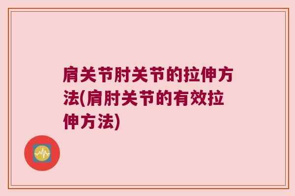 肩关节肘关节的拉伸方法(肩肘关节的有效拉伸方法)