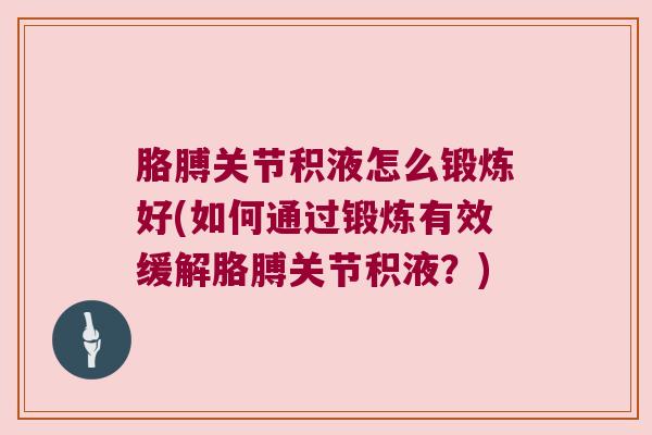 胳膊关节积液怎么锻炼好(如何通过锻炼有效缓解胳膊关节积液？)