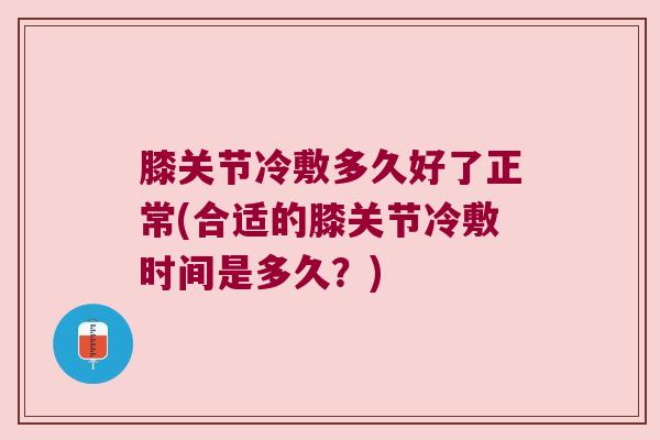 膝关节冷敷多久好了正常(合适的膝关节冷敷时间是多久？)