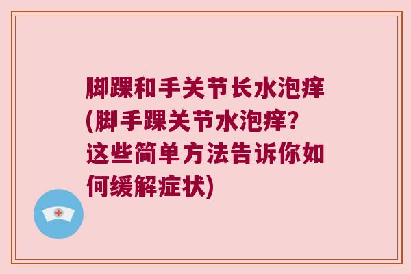 脚踝和手关节长水泡痒(脚手踝关节水泡痒？这些简单方法告诉你如何缓解症状)