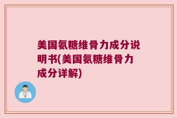 美国氨糖维骨力成分说明书(美国氨糖维骨力成分详解)