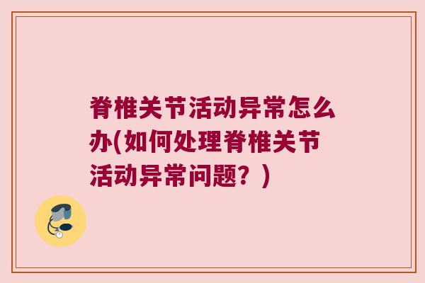脊椎关节活动异常怎么办(如何处理脊椎关节活动异常问题?) 脊椎关节活动异常怎么办(如何处理脊椎关节活动异常问题?)