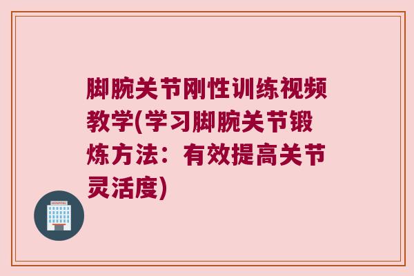 脚腕关节刚性训练视频教学(学习脚腕关节锻炼方法:有效提高关节灵活度) 脚腕关节刚性训练视频教学(学习脚腕关节锻炼方法:有效提高关节灵活度)