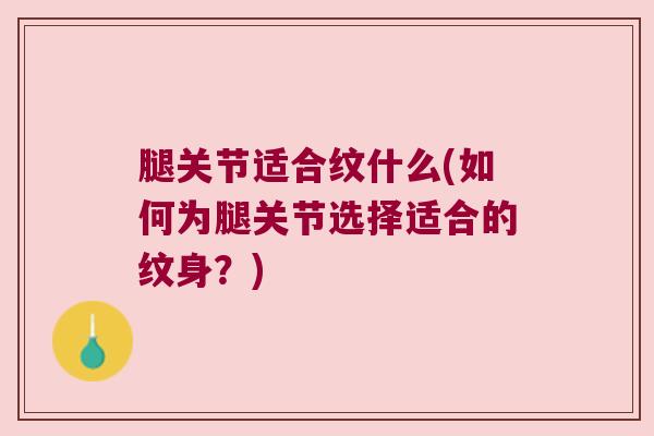腿关节适合纹什么(如何为腿关节选择适合的纹身？)