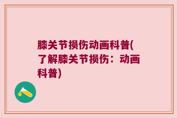 膝关节损伤动画科普(了解膝关节损伤：动画科普)