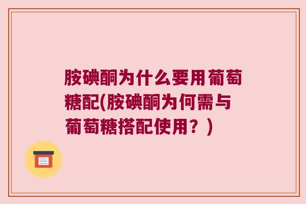 胺碘酮为什么要用葡萄糖配(胺碘酮为何需与葡萄糖搭配使用?) 胺碘酮为什么要用葡萄糖配(胺碘酮为何需与葡萄糖搭配使用?)