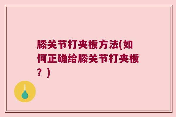 膝关节打夹板方法(如何正确给膝关节打夹板？)