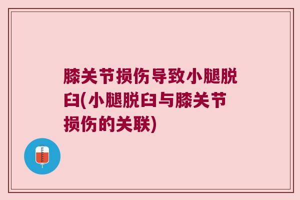 膝关节损伤导致小腿脱臼(小腿脱臼与膝关节损伤的关联) 膝关节损伤导致小腿脱臼(小腿脱臼与膝关节损伤的关联)