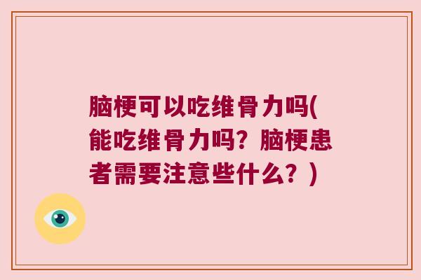 脑梗可以吃维骨力吗(能吃维骨力吗？脑梗患者需要注意些什么？)