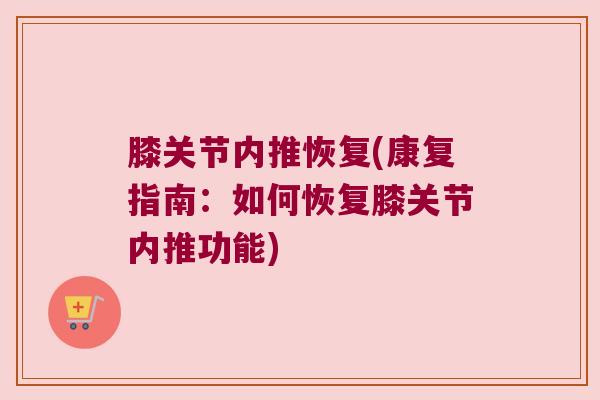 膝关节内推恢复(康复指南：如何恢复膝关节内推功能)
