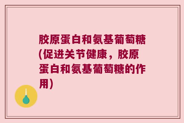 胶原蛋白和氨基葡萄糖(促进关节健康，胶原蛋白和氨基葡萄糖的作用)