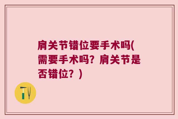 肩关节错位要手术吗(需要手术吗？肩关节是否错位？)