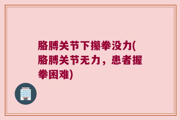 胳膊关节下攥拳没力(胳膊关节无力，患者握拳困难)