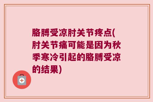 胳膊受凉肘关节疼点(肘关节痛可能是因为秋季寒冷引起的胳膊受凉的结果) 胳膊受凉肘关节疼点(肘关节痛可能是因为秋季寒冷引起的胳膊受凉的结果)