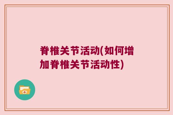脊椎关节活动(如何增加脊椎关节活动性)
