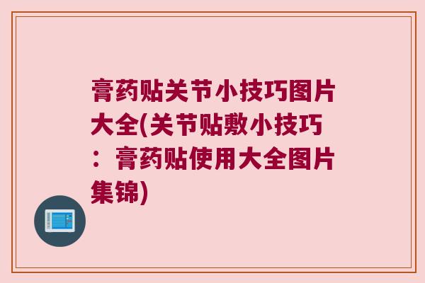 膏药贴关节小技巧图片大全(关节贴敷小技巧:膏药贴使用大全图片集锦) 膏药贴关节小技巧图片大全(关节贴敷小技巧:膏药贴使用大全图片集锦)