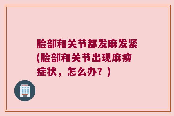 脸部和关节都发麻发紧(脸部和关节出现麻痹症状,怎么办?) 脸部和关节都发麻发紧(脸部和关节出现麻痹症状,怎么办?)