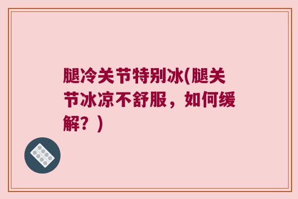 腿冷关节特别冰(腿关节冰凉不舒服，如何缓解？)