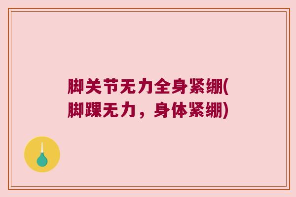 脚关节无力全身紧绷(脚踝无力,身体紧绷) 脚关节无力全身紧绷(脚踝无力,身体紧绷)