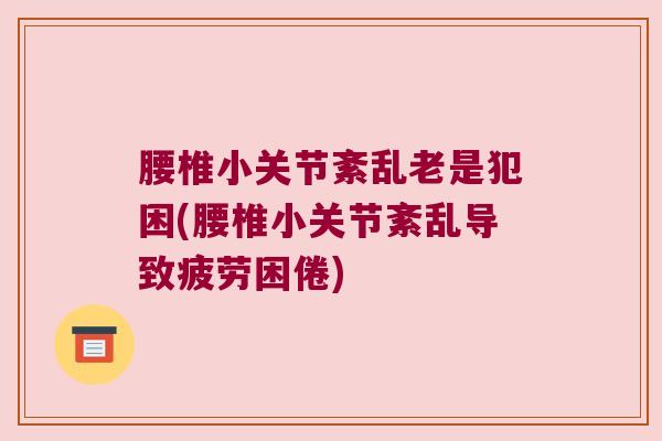 腰椎小关节紊乱老是犯困(腰椎小关节紊乱导致疲劳困倦)