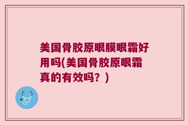 美国骨胶原眼膜眼霜好用吗(美国骨胶原眼霜真的有效吗?) 美国骨胶原眼膜眼霜好用吗(美国骨胶原眼霜真的有效吗?)