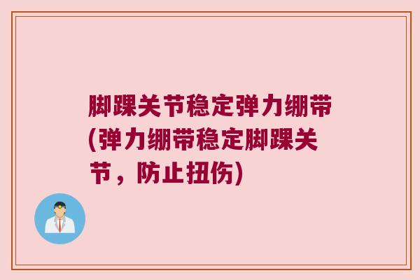 脚踝关节稳定弹力绷带(弹力绷带稳定脚踝关节,防止扭伤) 脚踝关节稳定弹力绷带(弹力绷带稳定脚踝关节,防止扭伤)